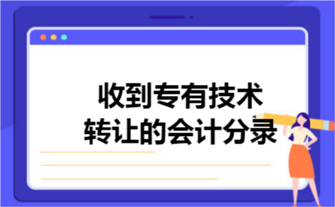 收到专有技术转让的会计分录 收到专有技术转让的会计分录