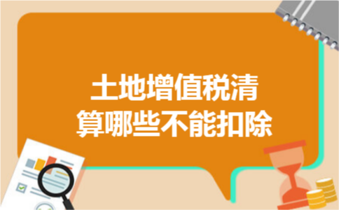 土地增值税清算哪些不能扣除
