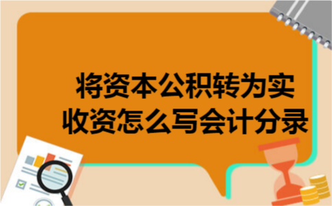 将资本公积转为实收资怎么写会计分录 将资本公积转为实收资怎么写会计分录