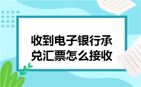 收到电子银行承兑汇票怎么接收