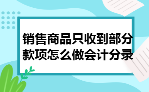 销售商品只收到部分款项怎么做会计分录