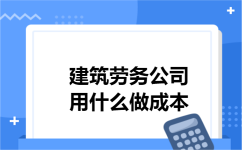 建筑劳务公司用什么做成本