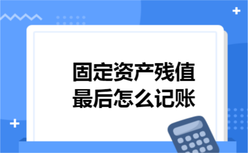固定资产残值最后怎么记账
