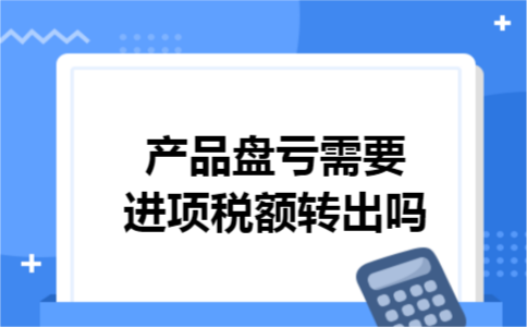产品盘亏需要进项税额转出吗