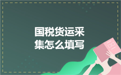 国税货运采集怎么填写 国税货运采集怎么填写