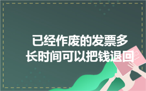 已经作废的发票多长时间可以把钱退回 已经作废的发票多长时间可以把钱退回
