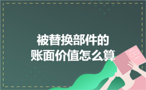 被替换部件的账面价值怎么算