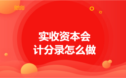 实收资本会计分录怎么做 实收资本会计分录怎么做