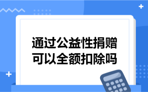 通过公益性捐赠可以全额扣除吗 通过公益性捐赠可以全额扣除吗