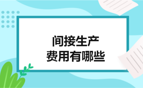 间接生产费用有哪些 间接生产费用有哪些