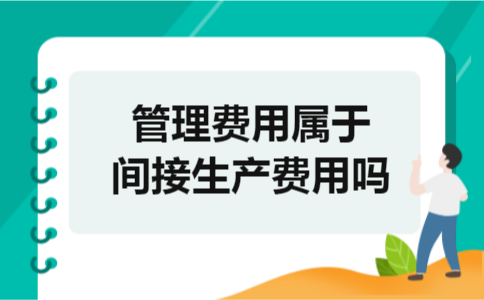 管理费用属于间接生产费用吗 管理费用属于间接生产费用吗