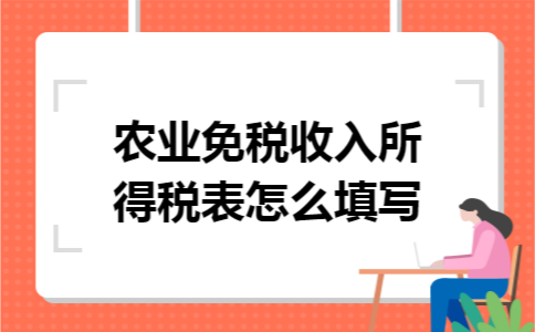 农业免税收入所得税表怎么填写 农业免税收入所得税表怎么填写