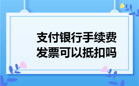 支付银行手续费发票可以抵扣吗