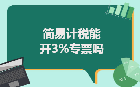 简易计税能开3%专票吗 简易计税能开3%专票吗