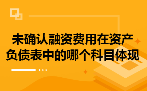 未确认融资费用在资产负债表中的哪个科目体现