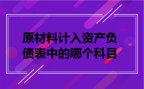 原材料计入资产负债表中的哪个科目