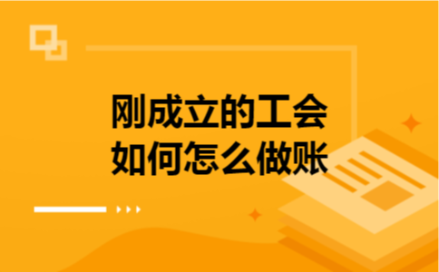 刚成立的工会如何怎么做账 刚成立的工会如何怎么做账