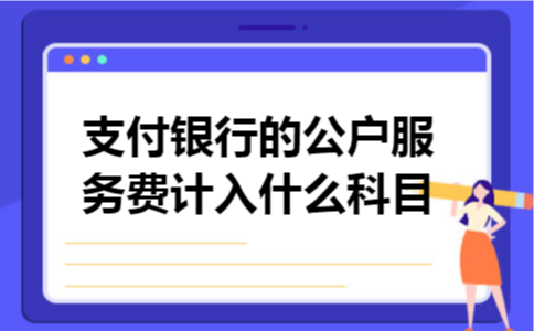 支付银行的公户服务费计入什么科目