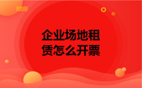 企业场地租赁怎么开票