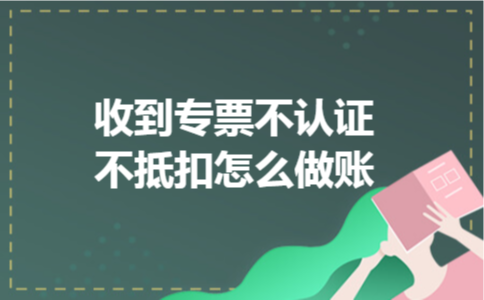收到专票不认证不抵扣怎么做账