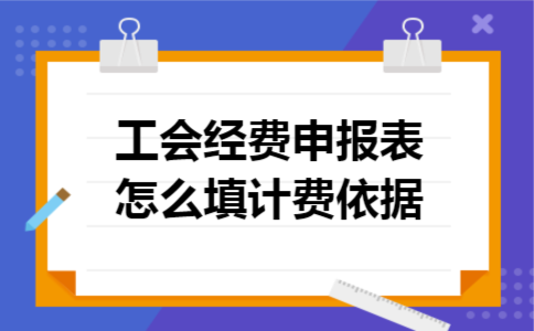 工会经费申报表怎么填计费依据