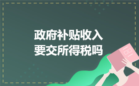政府补贴收入要交所得税吗