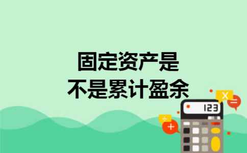 固定资产是不是累计盈余