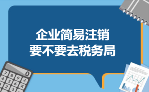 企业简易注销要不要去税务局