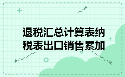  退税汇总计算表纳税表出口销售累加