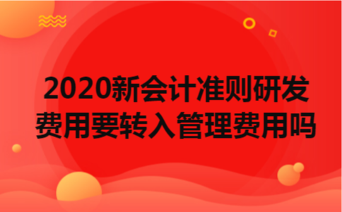 2020新会计准则研发费用要转入管理费用吗 2020新会计准则研发费用要转入管理费用吗