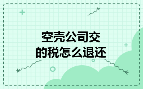  空壳公司交的税怎么退还