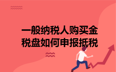 一般纳税人购买金税盘如何申报抵税 一般纳税人购买金税盘如何申报抵税