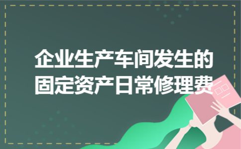 企业生产车间发生的固定资产日常修理费