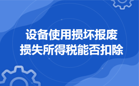 设备使用损坏报废损失所得税能否扣除