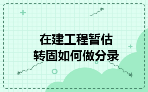在建工程暂估转固如何做分录
