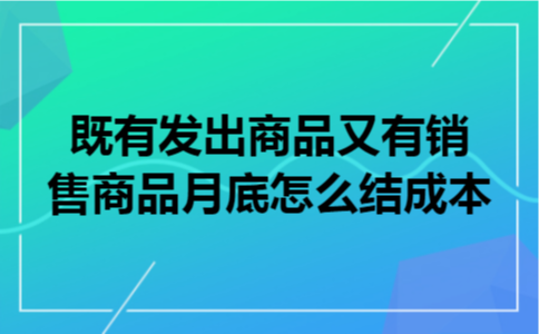 既有发出商品又有销售商品月底怎么结成本