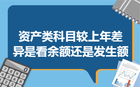  资产类科目较上年差异是看余额还是发生额