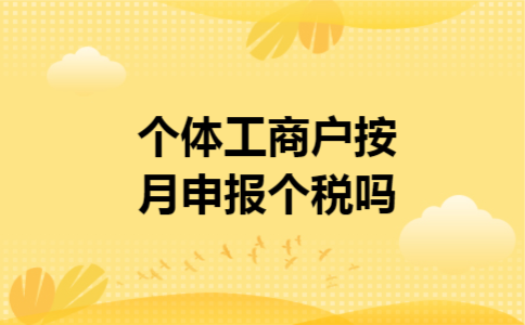 个体工商户按月申报个税吗