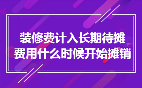 装修费计入长期待摊费用什么时候开始摊销