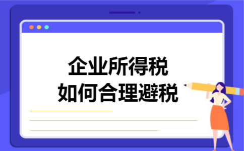 企业所得税如何合理避税 企业所得税如何合理避税