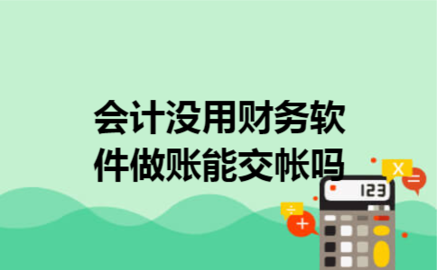 会计没用财务软件做账能交帐吗