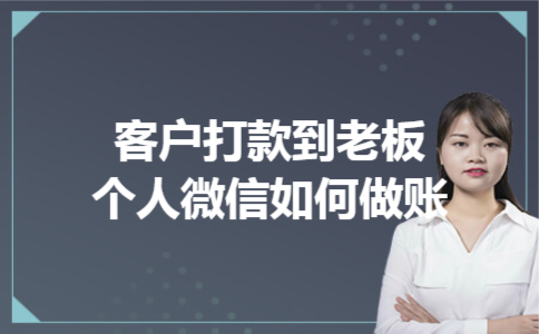 客户打款到老板个人微信如何做账 客户打款到老板个人微信如何做账