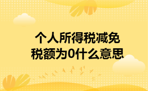 个人所得税减免税额为0什么意思