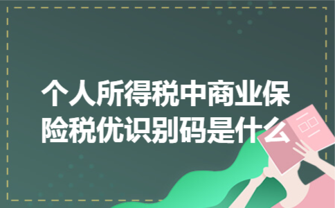 个人所得税中商业保险税优识别码是什么 个人所得税中商业保险税优识别码是什么