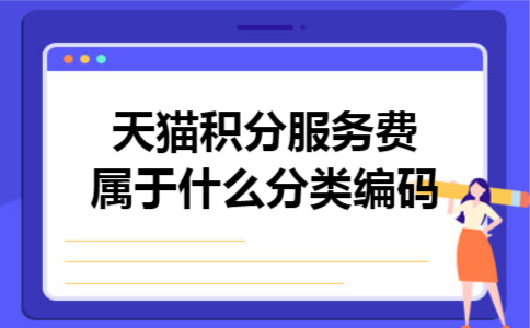天猫积分服务费属于什么分类编码 天猫积分服务费属于什么分类编码