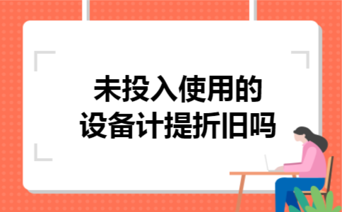  未投入使用的设备计提折旧吗