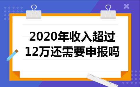 2020年收入超过12万还需要申报吗 2020年收入超过12万还需要申报吗