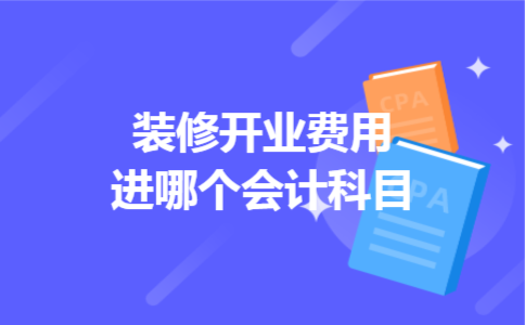 装修开业费用进哪个会计科目