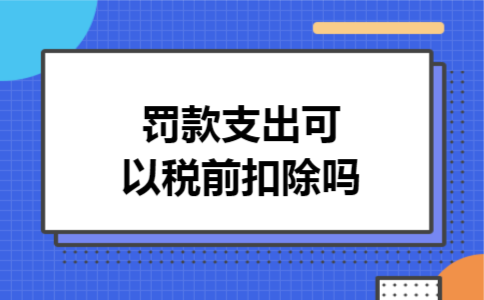 罚款支出可以税前扣除吗