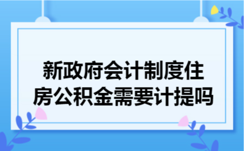  新政府会计制度住房公积金需要计提吗